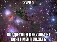 хуево когда твоя девушка не хочет меня видеть