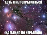 есть и не поправляться идеально,но нереально