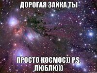 дорогая зайка ты просто космос)) p.s. люблю))