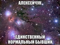 алексейчук единственный нормальный бывший