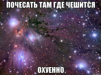 почесать там где чешится охуенно