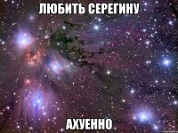 любить серегину ахуенно