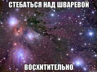 стебаться над шваревой восхитительно