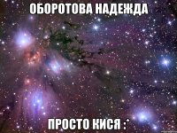 оборотова надежда просто кися :*