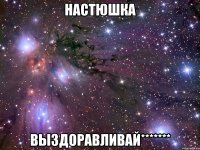 настюшка выздоравливай*******