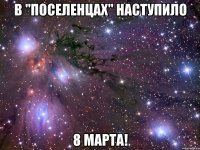 в "поселенцах" наступило 8 марта!