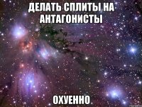 делать сплиты на антагонисты охуенно