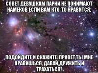 совет девушкам парни не понимают намеков если вам кто-то нравится, подойдите и скажите: привет,ты мне нравишься, давай дружить и трахаться!