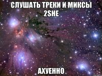 слушать треки и миксы 2she ахуенно