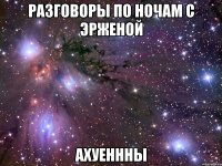 разговоры по ночам с эрженой ахуеннны