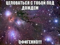 целоваться с тобой под дождем офигенно!!!