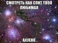 смотреть как спит твоя любимая ахуено