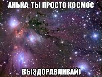 анька, ты просто космос выздоравливай)