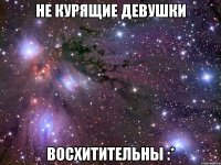 не курящие девушки восхитительны :*