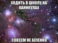 ходить в школу на каникулах совсем не ахуенно