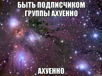 быть подписчиком группы ахуенно ахуенно