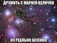 дружить с марией величко ну реально ахуенно