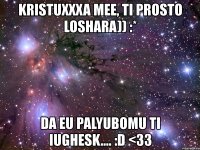 kristuxxxa mee, ti prosto loshara)) :* da eu palyubomu ti iughesk.... :d <33