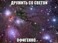 дружить со светой офигенно -_-