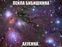 лейла бибишкина ахуенна*