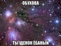 обухова ты щенок ёбаный