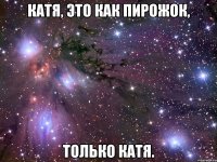 катя, это как пирожок, только катя.