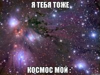 я тебя тоже космос мой :*