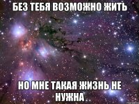 без тебя возможно жить но мне такая жизнь не нужна