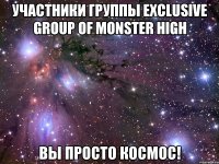 участники группы exclusive group of monster high вы просто космос!