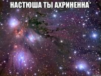 настюша ты ахриненна* 