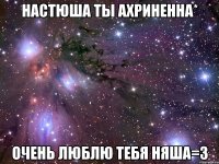 настюша ты ахриненна* очень люблю тебя няша=з