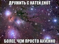 дружить с катей енот более, чем просто ахуенно