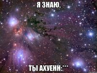 я знаю, ты ахуенн:***