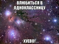 влюбиться в одноклассницу хуево!