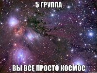 5 группа вы все просто космос