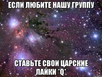 если любите нашу группу ставьте свои царские лайки *q*