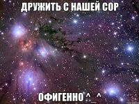 дружить с нашей сор офигенно ^_^