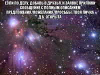 если по делу, добавь в друзья. к заявке приложи сообщение с полным описанием предложения/пожелания/просьбы. твоя личка д.б. открыта 