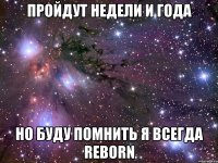 пройдут недели и года но буду помнить я всегда reborn