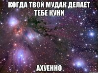 когда твой мудак делает тебе куни ахуенно