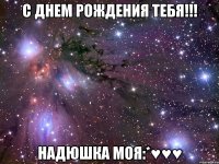 с днем рождения тебя!!! надюшка моя:*♥♥♥