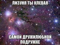 лизуня ты клевая самой дружилюбной подружке