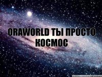 oraworld ты просто космос 