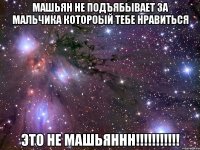 машьян не подъябывает за мальчика котороый тебе нравиться это не машьяннн!!!