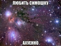 любить симошку ахуенно