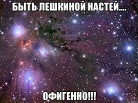 быть лешкиной настей.... офигенно!!!