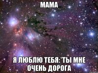 мама я люблю тебя:*ты мне очень дорога