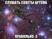 слушать советы артёма правильно :3