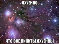 охуенно что все никиты охуенны