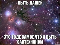 быть дашей это тоде самое что и быть сантехником